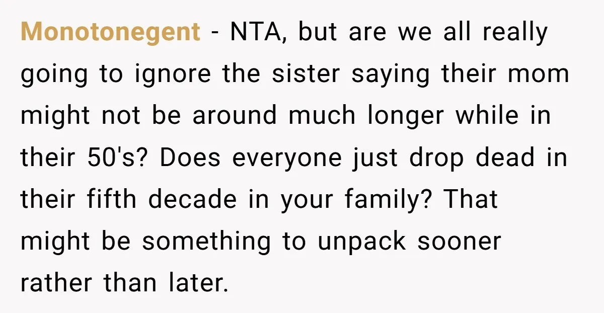 Monotonegent - NTA, but are we all really going to ignore the sister saying their mom might not be around much longer while in their 50's? Does everyone just drop...