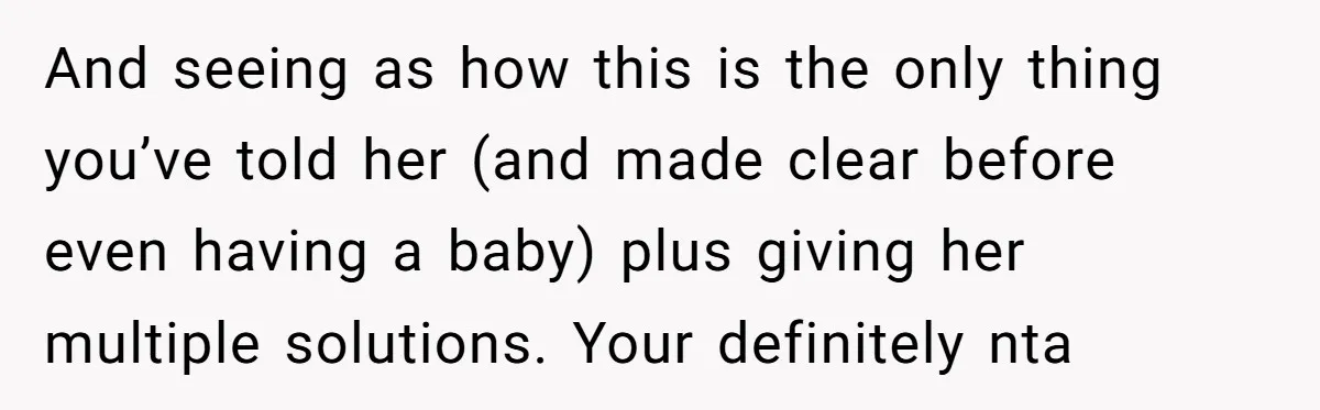 And seeing as how this is the only thing you’ve told her (and made clear before even having a baby) plus giving her multiple solutions. Your definitely nta