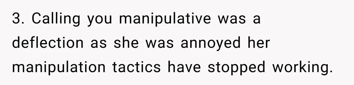 3. Calling you manipulative was a deflection as she was annoyed her manipulation tactics have stopped working.