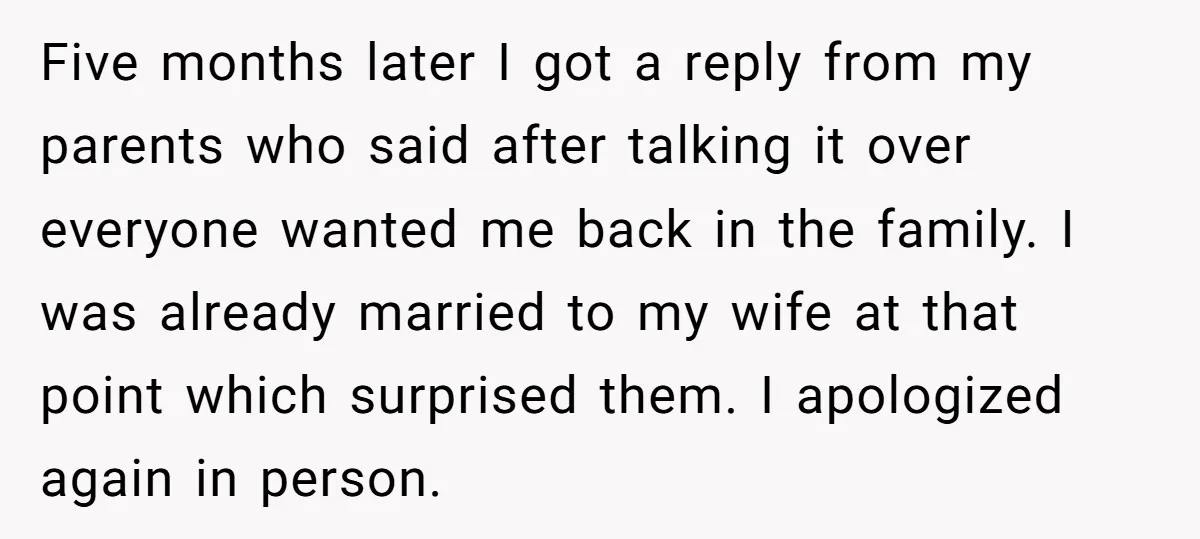Five months later I got a reply from my parents who said after talking it over everyone wanted me back in the family. I was already married to my wife...