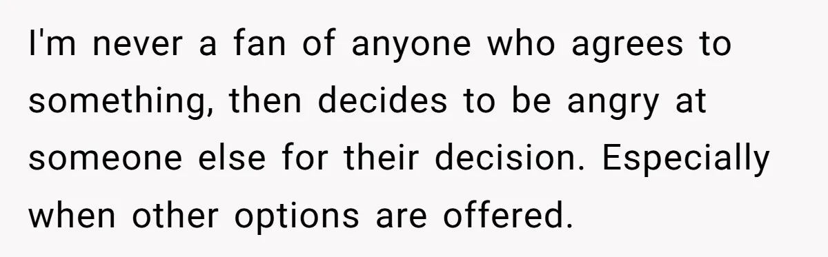 I'm never a fan of anyone who agrees to something, then decides to be angry at someone else for their decision. Especially when other options are offered.