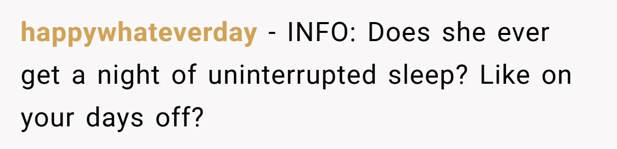 happywhateverday − INFO: Does she ever get a night of uninterrupted sleep? Like on your days off?