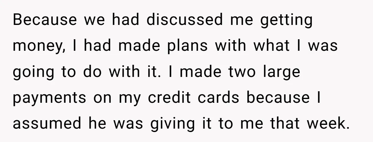 Because we had discussed me getting money, I had made plans with what I was going to do with it. I made two large payments on my credit cards because...