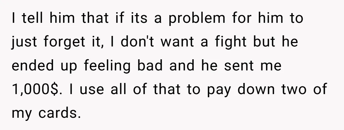 I tell him that if its a problem for him to just forget it, I don't want a fight but he ended up feeling bad and he sent me 1,000$....