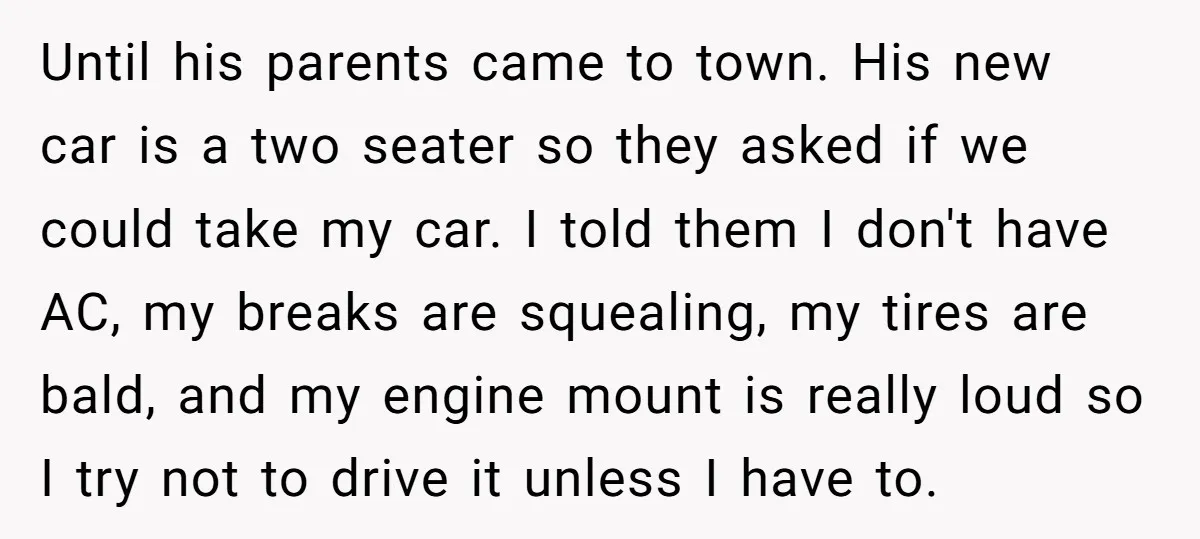 Until his parents came to town. His new car is a two seater so they asked if we could take my car. I told them I don't have AC, my...