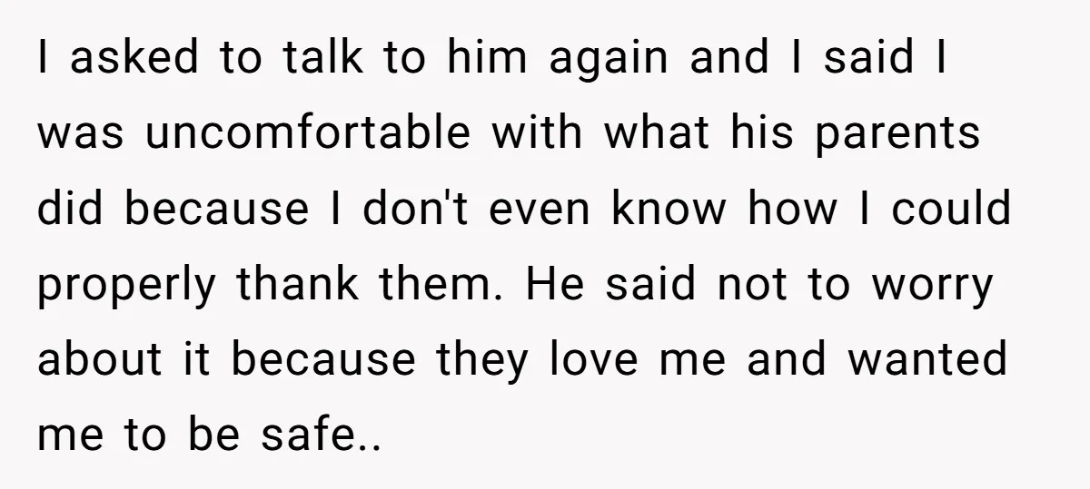 I asked to talk to him again and I said I was uncomfortable with what his parents did because I don't even know how I could properly thank them. He...