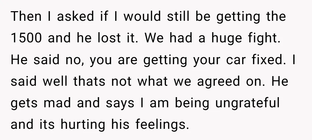 Then I asked if I would still be getting the 1500 and he lost it. We had a huge fight. He said no, you are getting your car fixed. I...
