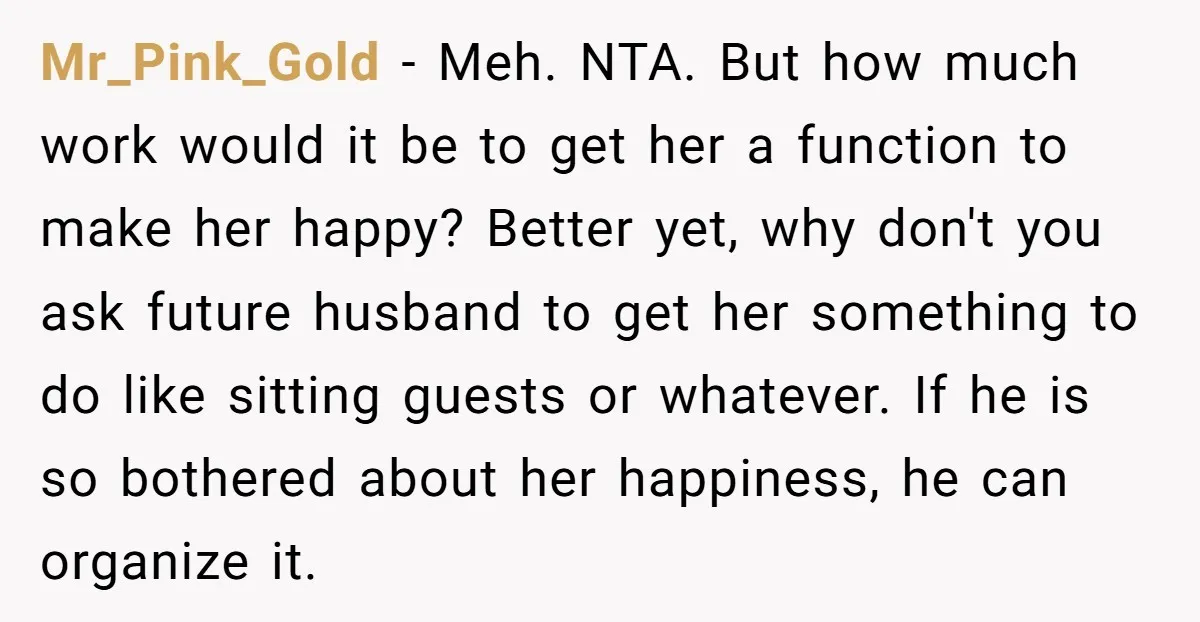 Mr_Pink_Gold - Meh. NTA. But how much work would it be to get her a function to make her happy? Better yet, why don't you ask future husband to get...