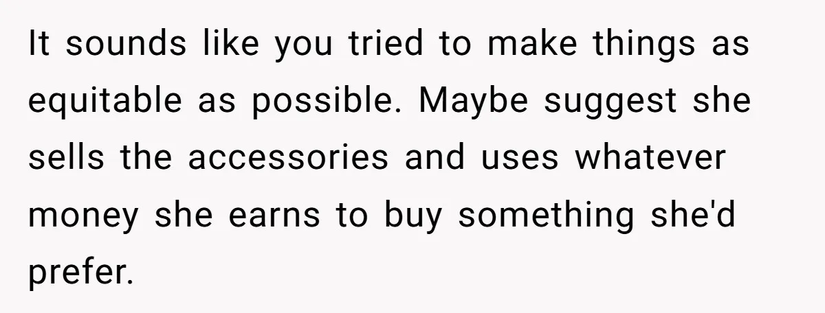 It sounds like you tried to make things as equitable as possible. Maybe suggest she sells the accessories and uses whatever money she earns to buy something she'd prefer.