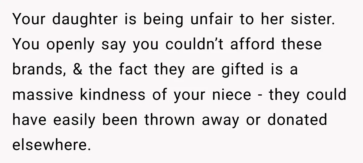 Your daughter is being unfair to her sister. You openly say you couldn’t afford these brands, & the fact they are gifted is a massive kindness of your niece -...