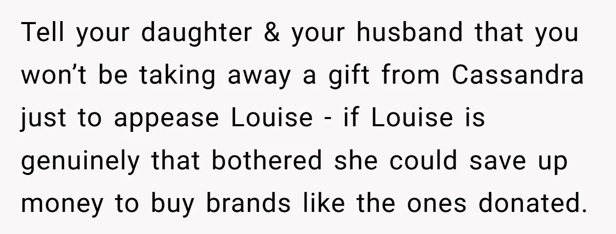 Tell your daughter & your husband that you won’t be taking away a gift from Cassandra just to appease Louise - if Louise is genuinely that bothered she could save...