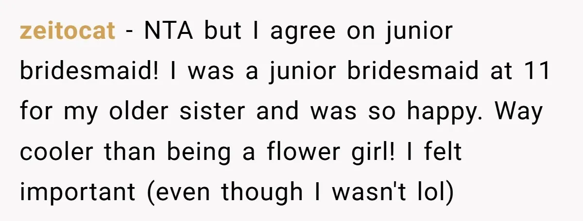 zeitocat - NTA but I agree on junior bridesmaid! I was a junior bridesmaid at 11 for my older sister and was so happy. Way cooler than being a flower...
