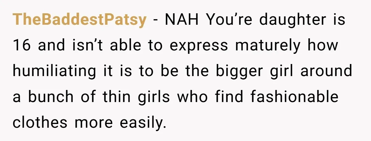 TheBaddestPatsy − NAH You’re daughter is 16 and isn’t able to express maturely how humiliating it is to be the bigger girl around a bunch of thin girls who find...
