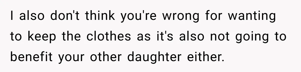 I also don't think you're wrong for wanting to keep the clothes as it's also not going to benefit your other daughter either.