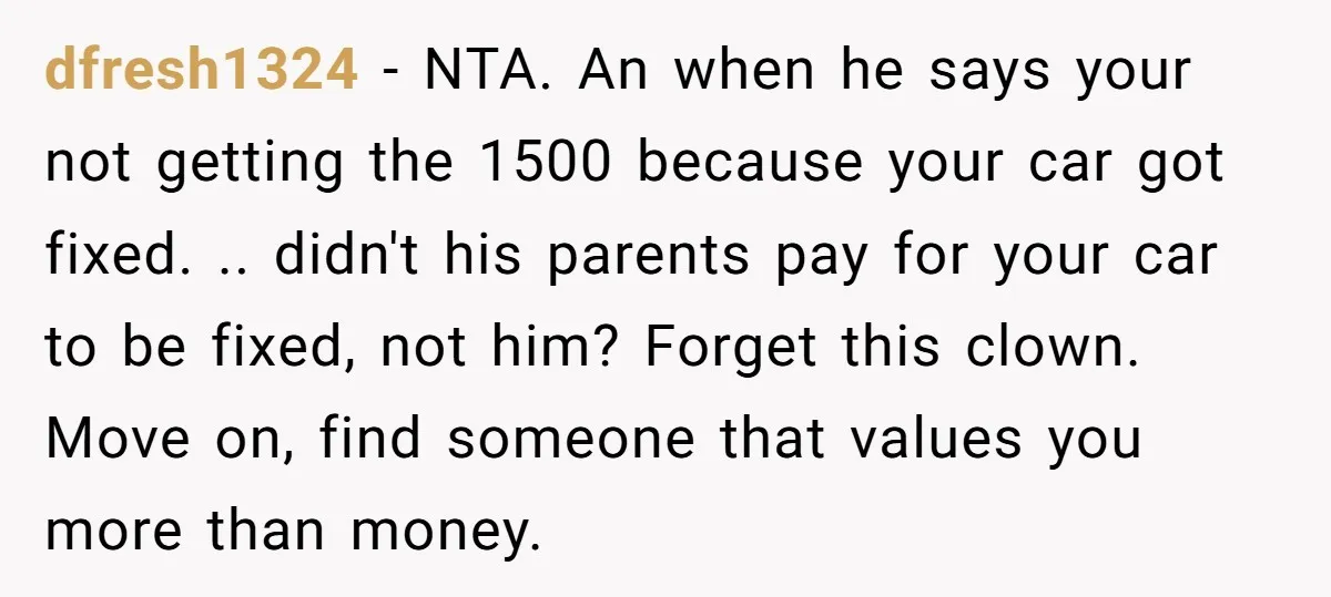 dfresh1324 − NTA. An when he says your not getting the 1500 because your car got fixed. .. didn't his parents pay for your car to be fixed, not him?...