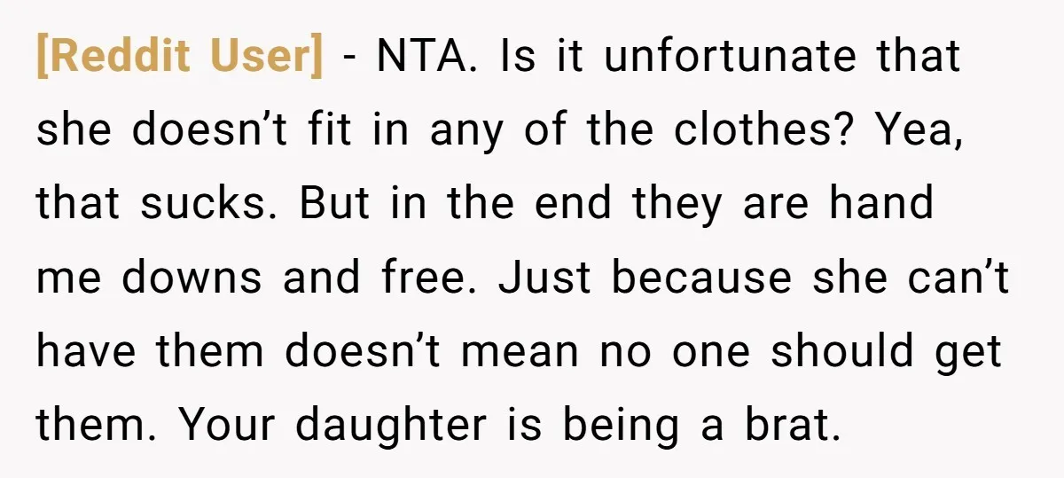 [Reddit User] − NTA. Is it unfortunate that she doesn’t fit in any of the clothes? Yea, that sucks. But in the end they are hand me downs and free....