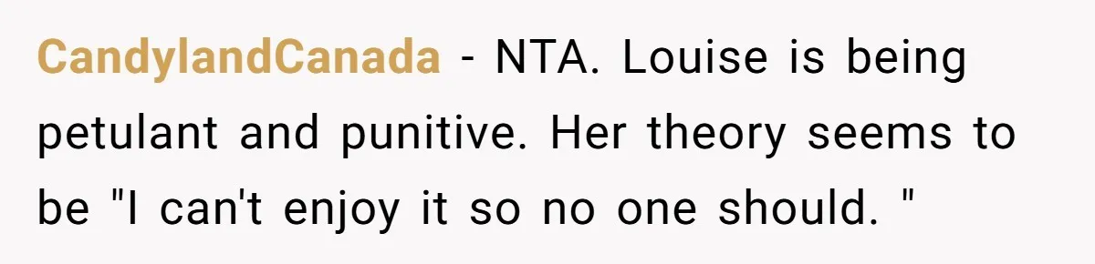 CandylandCanada − NTA. Louise is being petulant and punitive. Her theory seems to be "I can't enjoy it so no one should. "