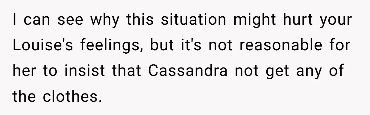 I can see why this situation might hurt your Louise's feelings, but it's not reasonable for her to insist that Cassandra not get any of the clothes.