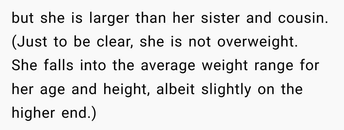 but she is larger than her sister and cousin. (Just to be clear, she is not overweight. She falls into the average weight range for her age and height, albeit...