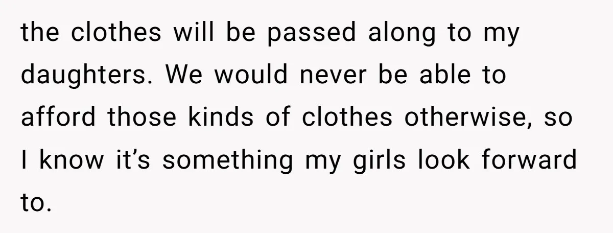 the clothes will be passed along to my daughters. We would never be able to afford those kinds of clothes otherwise, so I know it’s something my girls look forward...