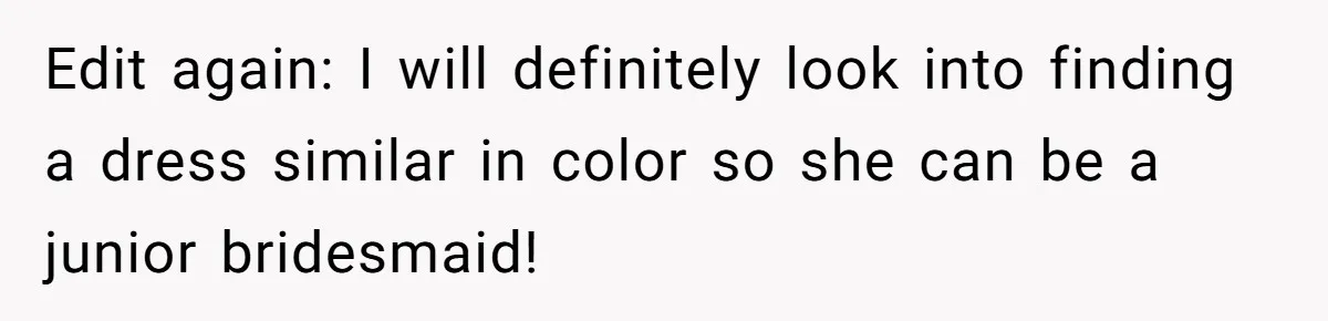 Edit again: I will definitely look into finding a dress similar in color so she can be a junior bridesmaid!