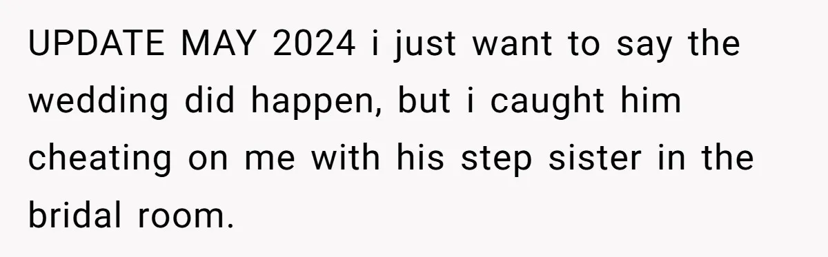 UPDATE MAY 2024 i just want to say the wedding did happen, but i caught him cheating on me with his step sister in the bridal room.