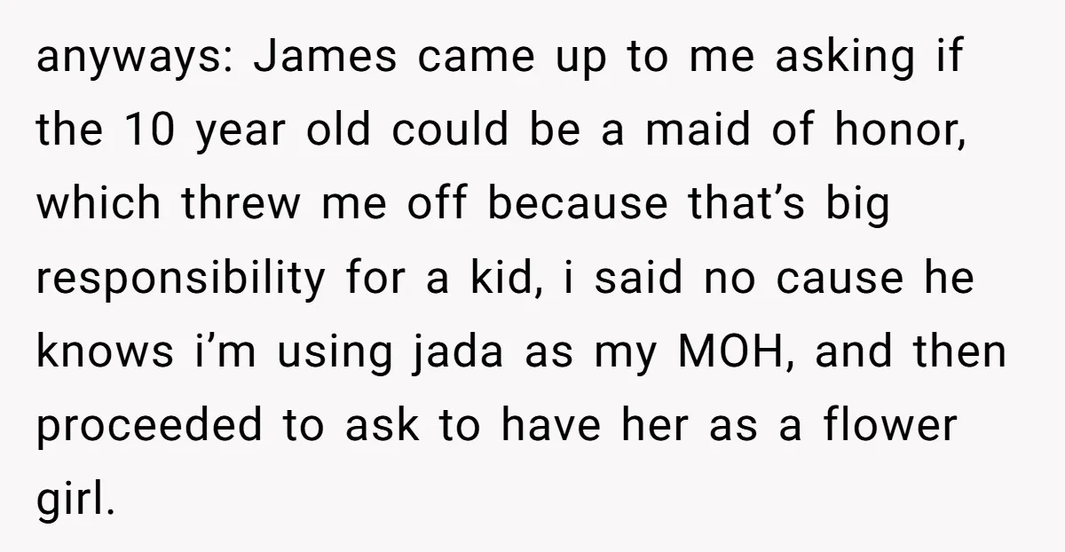 anyways: James came up to me asking if the 10 year old could be a maid of honor, which threw me off because that’s big responsibility for a kid, i...