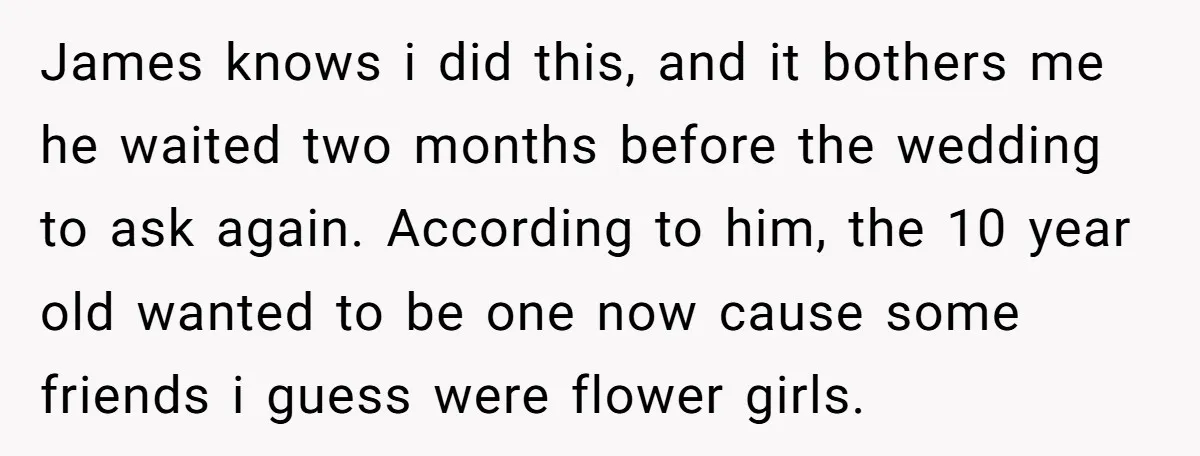 James knows i did this, and it bothers me he waited two months before the wedding to ask again. According to him, the 10 year old wanted to be one...