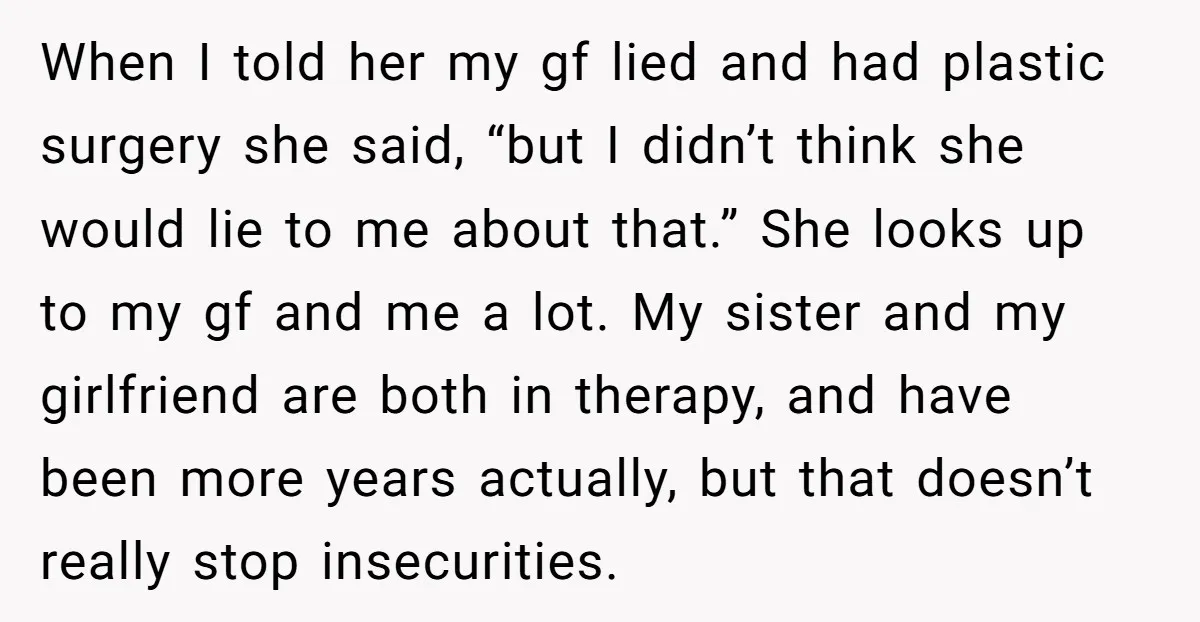 When I told her my gf lied and had plastic surgery she said, “but I didn’t think she would lie to me about that.” She looks up to my gf...