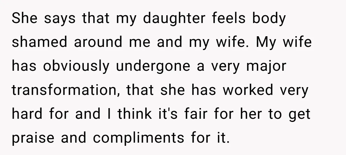 She says that my daughter feels body shamed around me and my wife. My wife has obviously undergone a very major transformation, that she has worked very hard for and...