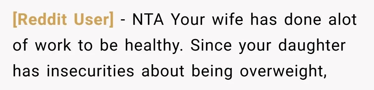 [Reddit User] − NTA Your wife has done alot of work to be healthy. Since your daughter has insecurities about being overweight,