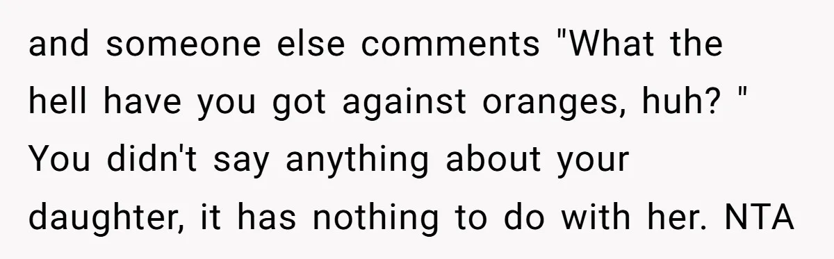 and someone else comments "What the hell have you got against oranges, huh? " You didn't say anything about your daughter, it has nothing to do with her. NTA