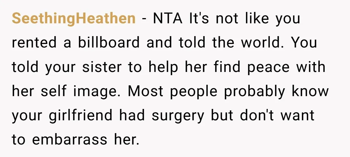 SeethingHeathen − NTA It's not like you rented a billboard and told the world. You told your sister to help her find peace with her self image. Most people probably...