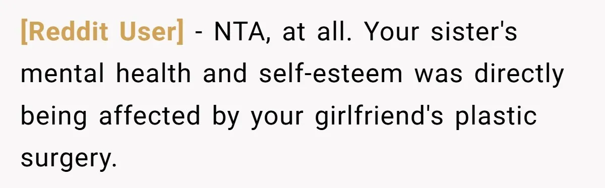 [Reddit User] − NTA, at all. Your sister's mental health and self-esteem was directly being affected by your girlfriend's plastic surgery.