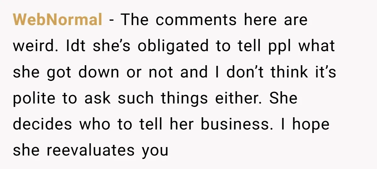 WebNormal − The comments here are weird. Idt she’s obligated to tell ppl what she got down or not and I don’t think it’s polite to ask such things either....