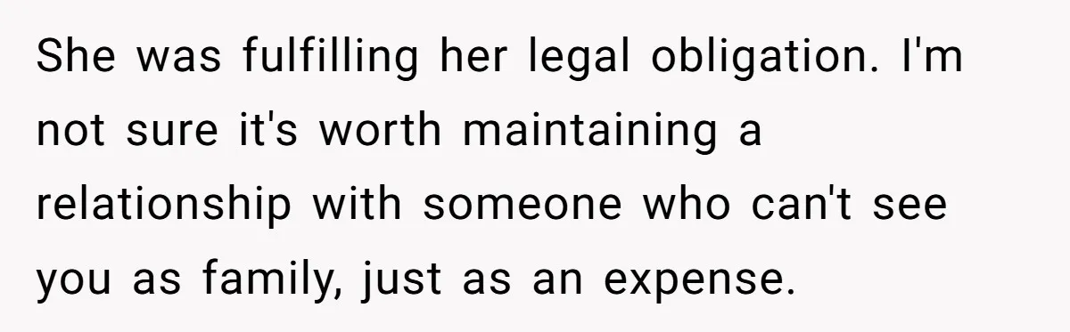 She was fulfilling her legal obligation. I'm not sure it's worth maintaining a relationship with someone who can't see you as family, just as an expense.