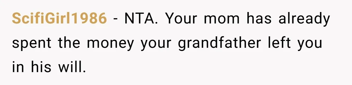 ScifiGirl1986 − NTA. Your mom has already spent the money your grandfather left you in his will.
