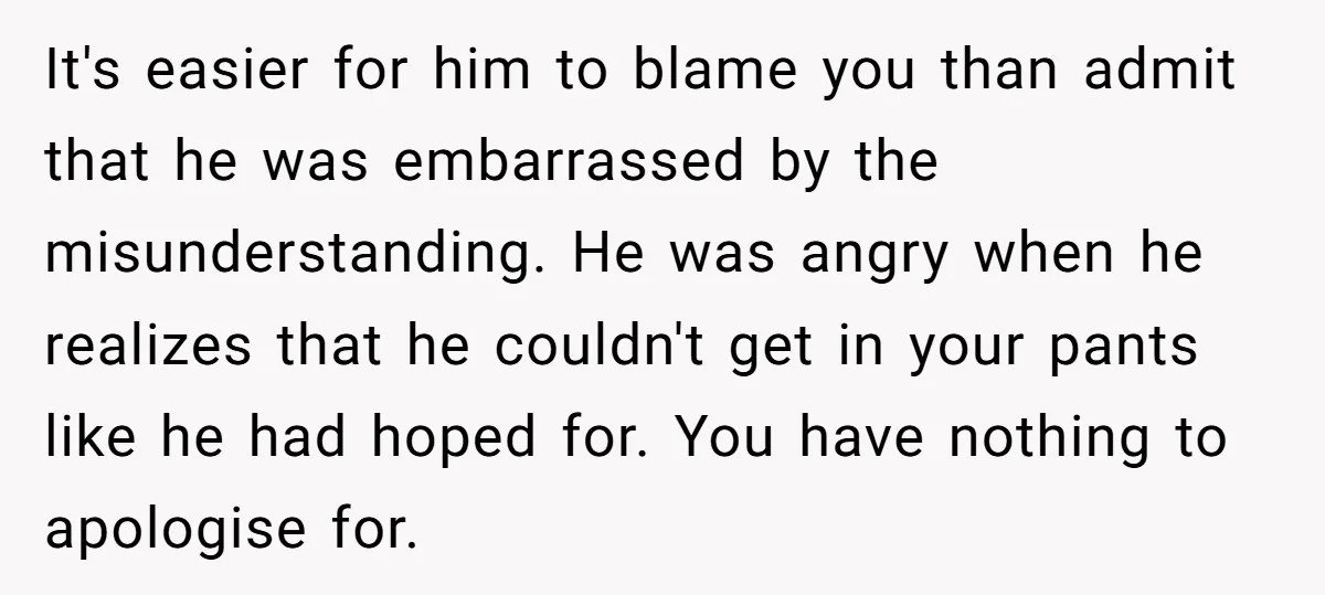 It's easier for him to blame you than admit that he was embarrassed by the misunderstanding. He was angry when he realizes that he couldn't get in your pants like...