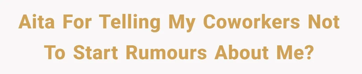 AITA for telling my coworkers not to start rumours about me?
