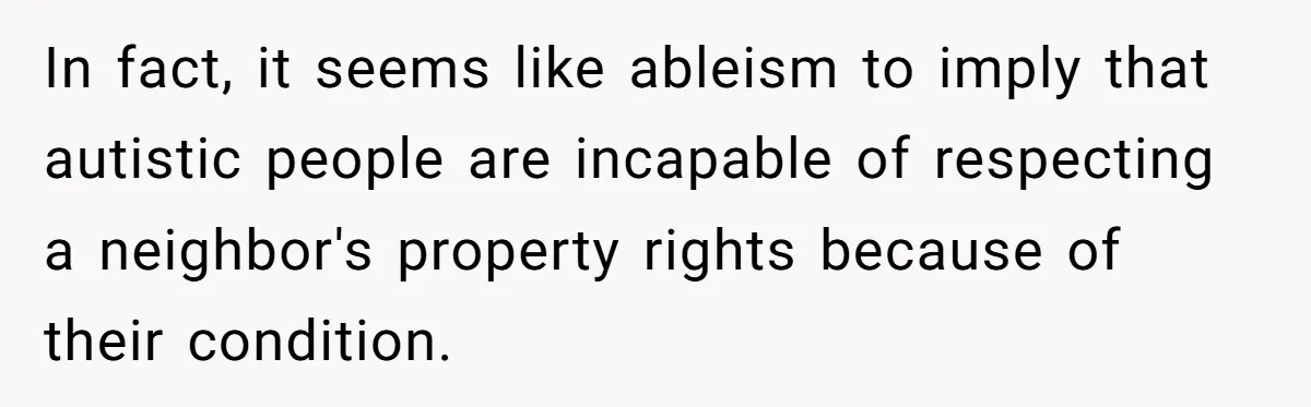 In fact, it seems like ableism to imply that autistic people are incapable of respecting a neighbor's property rights because of their condition.