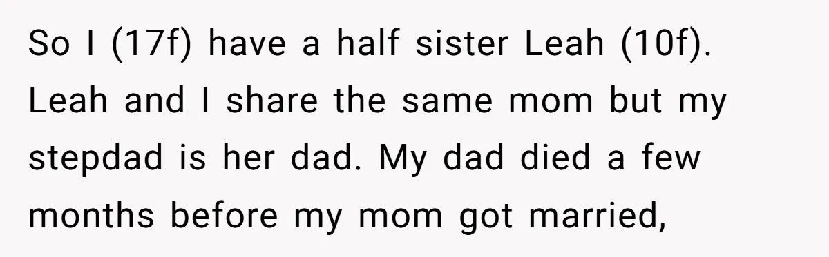 So I (17f) have a half sister Leah (10f). Leah and I share the same mom but my stepdad is her dad. My dad died a few months before my...