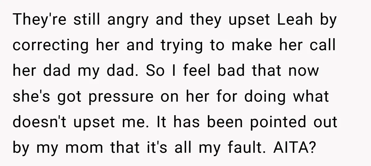 They're still angry and they upset Leah by correcting her and trying to make her call her dad my dad. So I feel bad that now she's got pressure on...