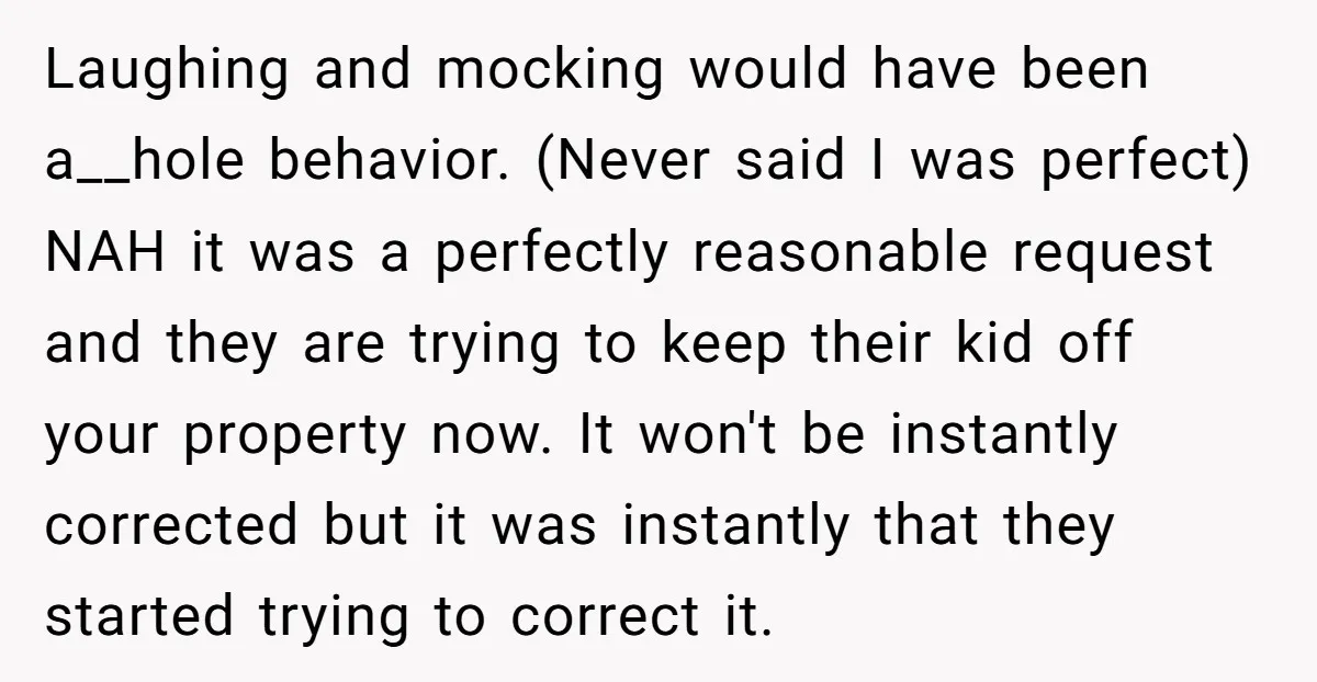 Laughing and mocking would have been a__hole behavior. (Never said I was perfect) NAH it was a perfectly reasonable request and they are trying to keep their kid off your...