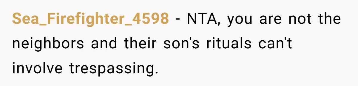 Sea_Firefighter_4598 − NTA, you are not the neighbors and their son's rituals can't involve trespassing.