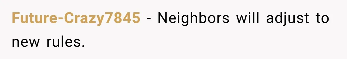Future-Crazy7845 − Neighbors will adjust to new rules.
