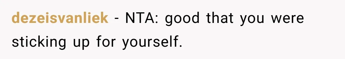 dezeisvanliek − NTA: good that you were sticking up for yourself.