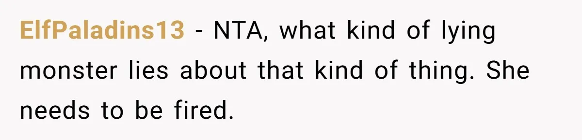 ElfPaladins13 − NTA, what kind of lying monster lies about that kind of thing. She needs to be fired.