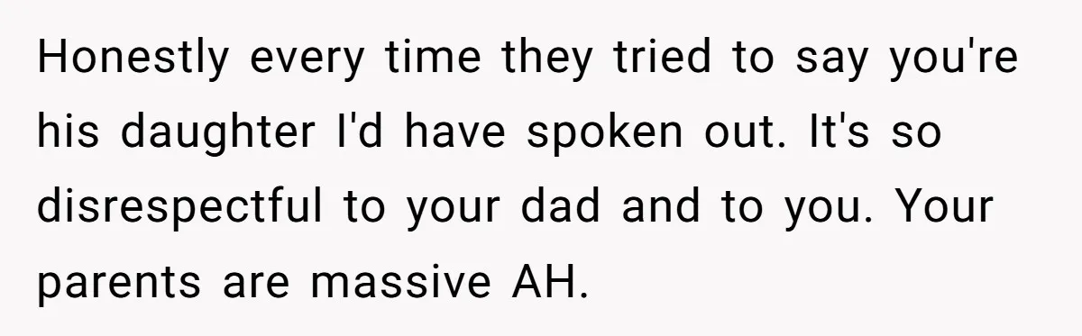 Honestly every time they tried to say you're his daughter I'd have spoken out. It's so disrespectful to your dad and to you. Your parents are massive AH.