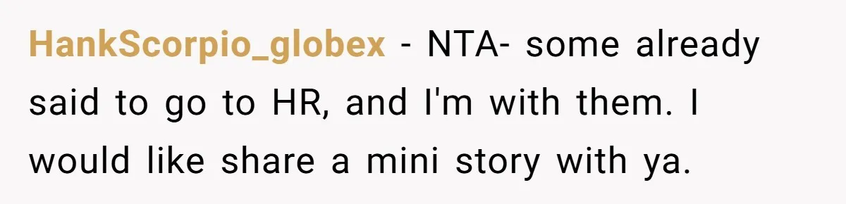 HankScorpio_globex − NTA- some already said to go to HR, and I'm with them. I would like share a mini story with ya.