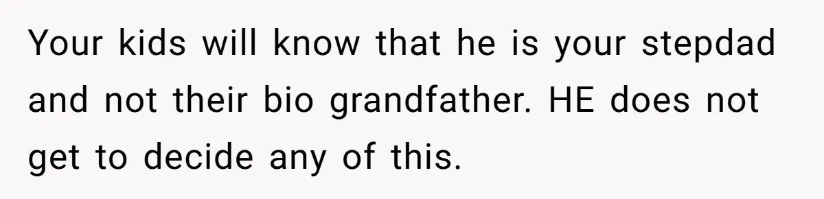 Your kids will know that he is your stepdad and not their bio grandfather. HE does not get to decide any of this.